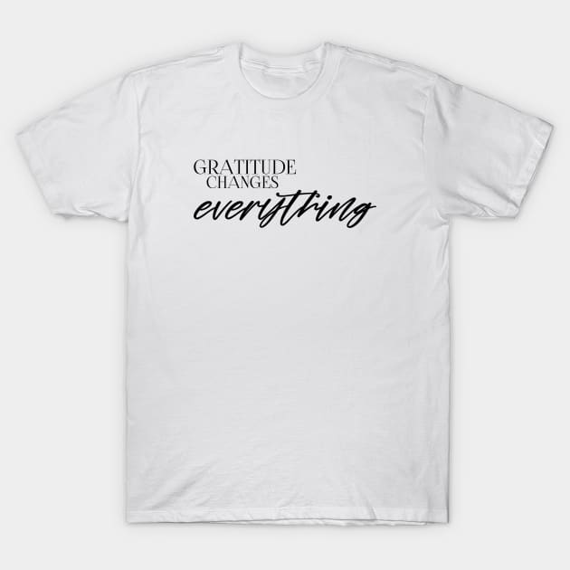 Gratitude changes everything T-Shirt by GlossyArtTees